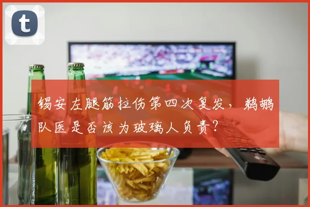 锡安左腿筋拉伤第四次复发,鹈鹕队医是否该为玻璃人负责?