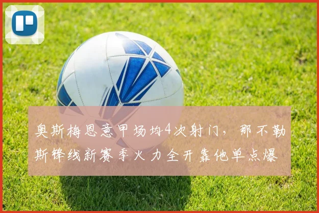 奥斯梅恩意甲场均4次射门,那不勒斯锋线新赛季火力全开靠他单点爆破?