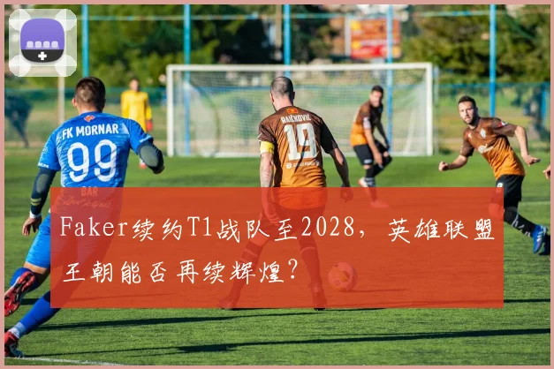 Faker续约T1战队至2028,英雄联盟王朝能否再续辉煌?
