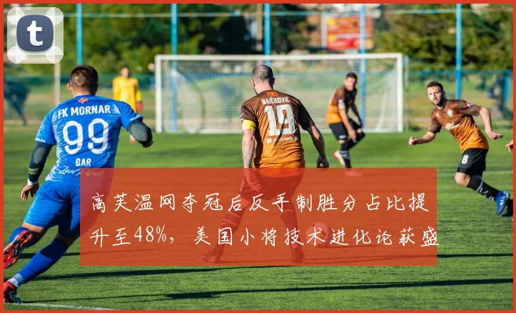 高芙温网夺冠后反手制胜分占比提升至48%,美国小将技术进化论获盛赞